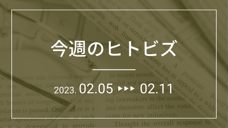 今週のヒトビズ【2023年2月5日〜2月11日】