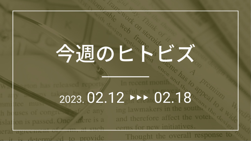 今週のヒトビズ【2023年2月12日〜2月18日】