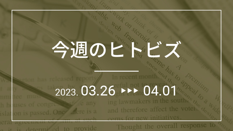 今週のヒトビズ【2023年3月26日〜4月1日】