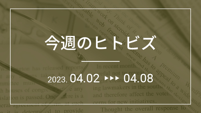 今週のヒトビズ【2023年4月2日〜4月8日】