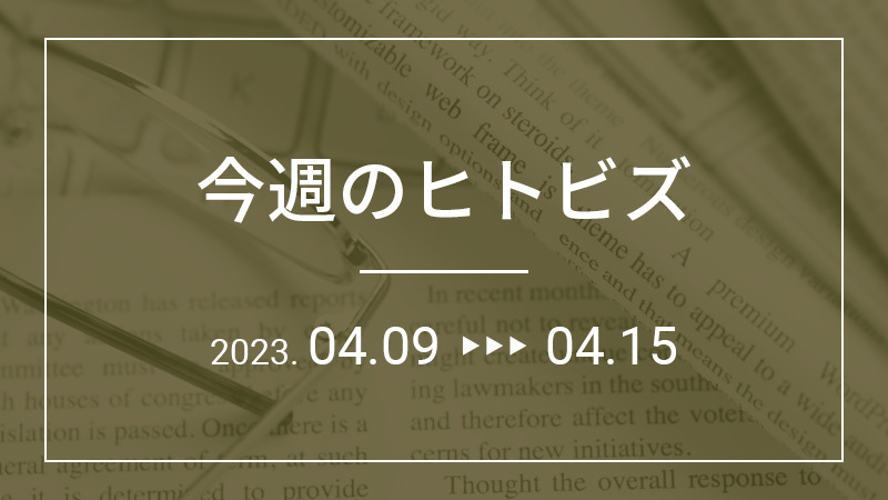 今週のヒトビズ【2023年4月9日〜4月15日】