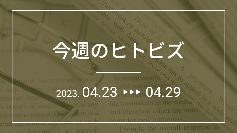 今週のヒトビズ【2023年4月23日〜4月29日】