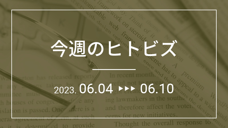 今週のヒトビズ【2023年6月4日〜6月10日】