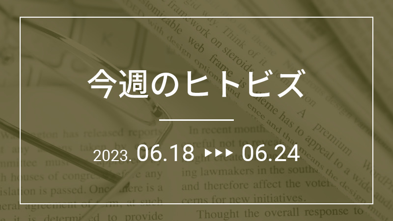 今週のヒトビズ【2023年6月18日〜6月24日】