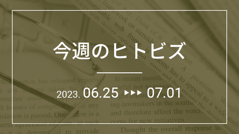 今週のヒトビズ【2023年6月25日〜7月1日】