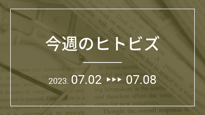 今週のヒトビズ【2023年7月2日〜7月8日】