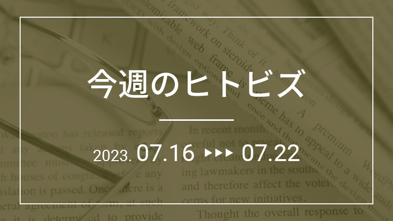 今週のヒトビズ【2023年7月16日〜7月22日】