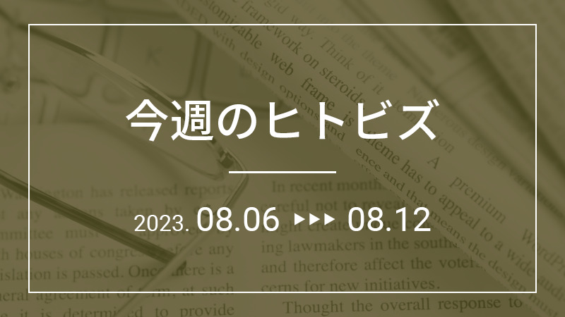 今週のヒトビズ【2023年8月6日〜8月12日】